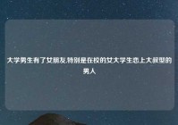 大学男生有了女朋友,特别是在校的女大学生恋上大叔型的男人