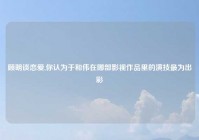顾明谈恋爱,你认为于和伟在哪部影视作品里的演技最为出彩