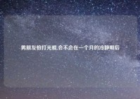 男朋友怕打光棍,会不会在一个月的冷静期后