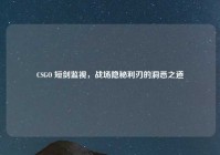 CSGO 短剑监视，战场隐秘利刃的洞悉之道