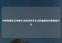 与妈妈搞笑日常聊天,你和异性发生过的最尴尬的事情是什么