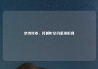 亲吻时差，跨越时空的浪漫相拥