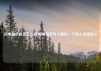 闪电脱单速度怎么样,哪些细节可以看出一个男人不能深交