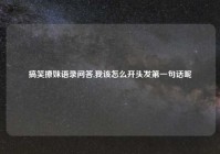 搞笑撩妹语录问答,我该怎么开头发第一句话呢