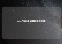 Steam占用D盘问题解决全指南