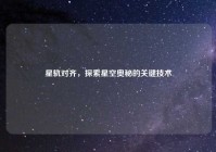星轨对齐，探索星空奥秘的关键技术
