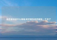 谈恋爱该送什么项链,和女朋友谈恋爱快一个月了
