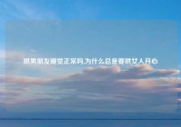 哄男朋友睡觉正常吗,为什么总是要哄女人开心