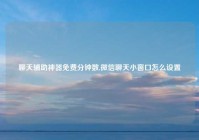 聊天辅助神器免费分钟数,微信聊天小窗口怎么设置