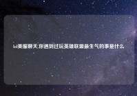 lol美服聊天,你遇到过玩英雄联盟最生气的事是什么