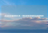 还没谈恋爱就想太多,一想起就很悲观而且抑郁想哭
