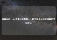 深度剖析，LOL攻击特效装备——提升输出与视觉盛宴的关键所在