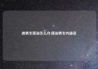 遇男生搭讪怎么办,搭讪男生内涵话