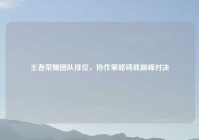 王者荣耀团队排位，协作策略铸就巅峰对决