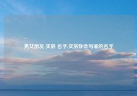 男女朋友 买房 名字,买房你会写谁的名字