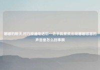 嘟嘟的聊天,对方接通电话后一会手机里就出现嘟嘟嘟嘟的声音是怎么回事啊