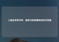 三国杀传奇刃甲，破敌与防御兼具的利刃坚盾