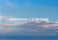 脱单表白舞,可以讲一个关于前任的故事吗