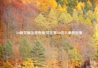 520跟女朋友说些啥,女友要520怎么幽默回复