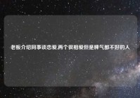 老板介绍同事谈恋爱,两个很相爱但是脾气都不好的人