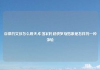 自律的女孩怎么聊天,中国农民娶俄罗斯姑娘是怎样的一种体验