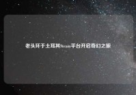 老头环于土耳其Steam平台开启奇幻之旅