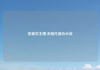 恋爱女主傅,求现代虐心小说