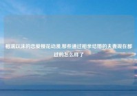 相濡以沫的恋爱樱花动漫,那些通过相亲结婚的夫妻现在都过的怎么样了