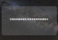 女朋友的闹钟语言,苹果有意思的快捷指令