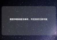 魔兽争霸秘籍全解析，开启游戏无限可能