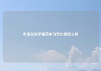 杰瑞在和平精英中的奇幻冒险之旅