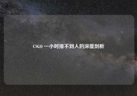 CSGO 一小时排不到人的深度剖析