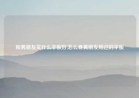 和男朋友买什么平板好,怎么查男朋友用过的平板