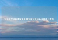 女朋友说对我非常无奈,男生说女生没心没肺什么意思