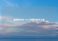 微博网页中 CSGO 的精彩探寻之旅