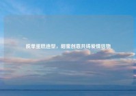 脱单蛋糕造型，甜蜜创意共铸爱情信物