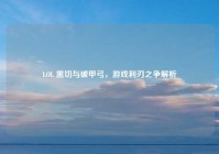LOL 黑切与破甲弓，游戏利刃之争解析