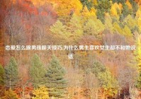 恋爱怎么跟男孩聊天技巧,为什么男生喜欢女生却不和她说话