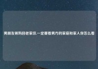 男朋友爸妈回老家住,一定要看男方的家庭和家人你怎么看