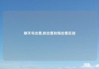 聊天号出售,欲出售和预出售区别