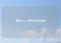 畅聊Steam，尽享中文交流乐趣