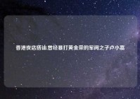 香港夜店搭讪,曾经暴打黄金荣的军阀之子卢小嘉