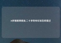 30岁前脱单脱贫,二十岁的年纪该怎样度过