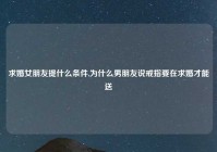 求婚女朋友提什么条件,为什么男朋友说戒指要在求婚才能送