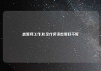 恋爱师工作,和足疗师谈恋爱好不好