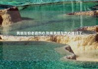 男朋友怕老婆伤心,如果男朋友伤心难过了