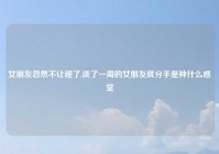 女朋友忽然不让碰了,谈了一周的女朋友就分手是种什么感觉