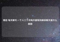 情侣 每天聊天,一个人三个月每天都坚持跟你聊天是什么原因