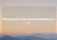 律师女朋友老出差,小县城公务员辞职到成都做律师从头开始