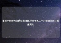 苹果手机聊天如何设置拼音,苹果手机二十六键盘怎么打的是英文